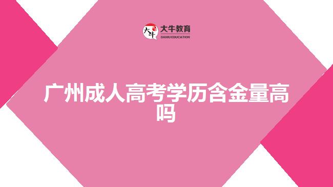 廣州成人高考學歷含金量高嗎