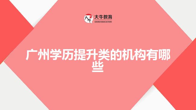 廣州學(xué)歷提升類的機構(gòu)有哪些