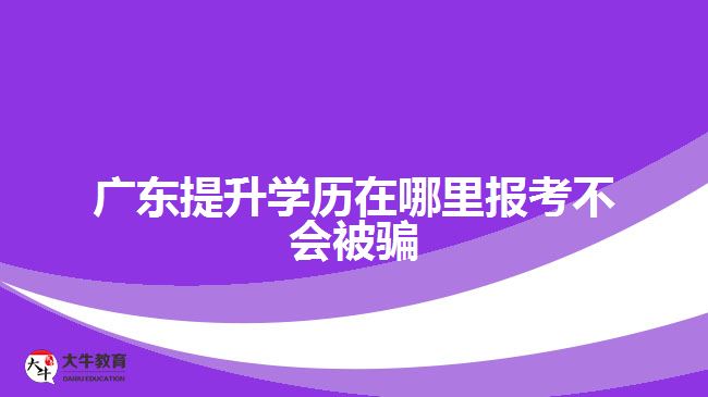 廣東提升學(xué)歷在哪里報考不會被騙