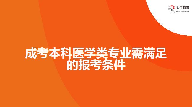 成考本科醫(yī)學類專業(yè)需滿足的報考條件