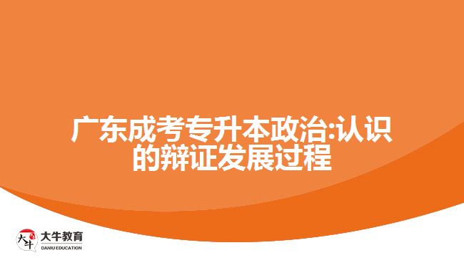 廣東成考專升本政治:認(rèn)識(shí)的辯證發(fā)展過程