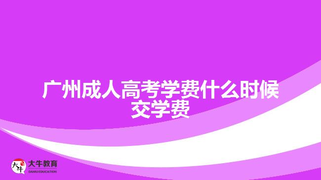 廣州成人高考學費什么時候交學費