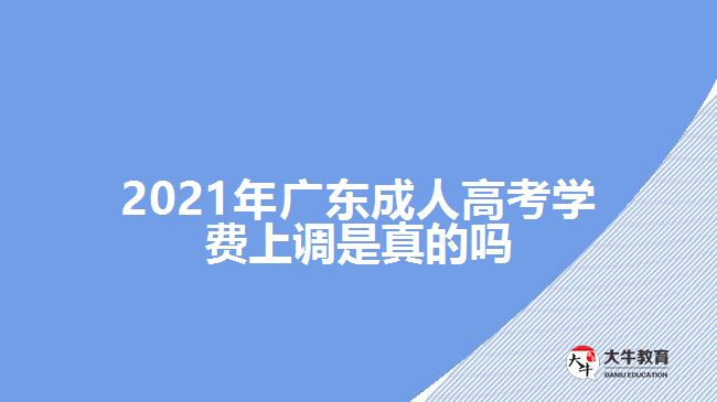 2021年廣東成人高考學費上調(diào)是真的嗎