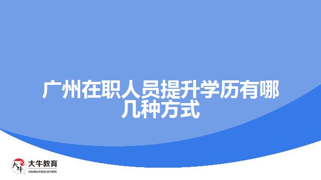 廣州在職人員提升學(xué)歷有哪幾種方式