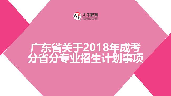 廣東省關于2018年成考分省分專業(yè)招生計劃事項