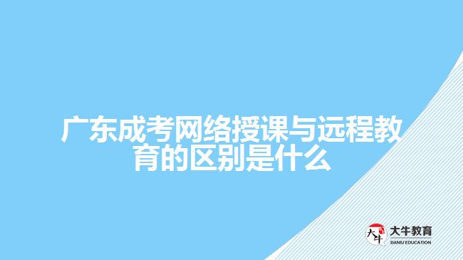 廣東成考網(wǎng)絡授課與遠程教育的區(qū)別是什么