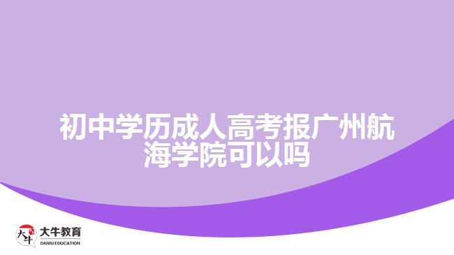 初中學歷成人高考報廣州航海學院可以嗎