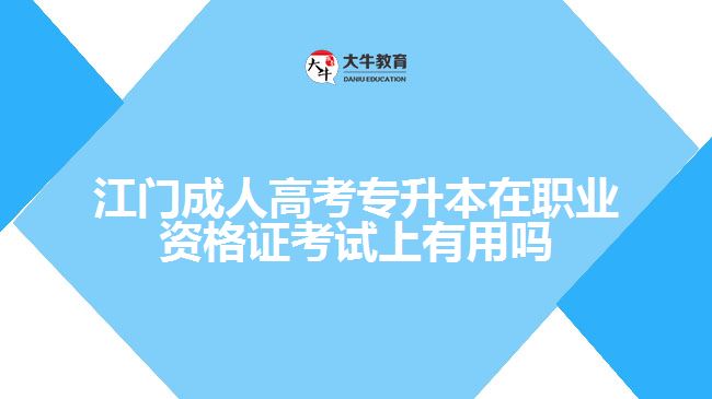 江門(mén)成人高考專(zhuān)升本在職業(yè)資格證考試上有用嗎