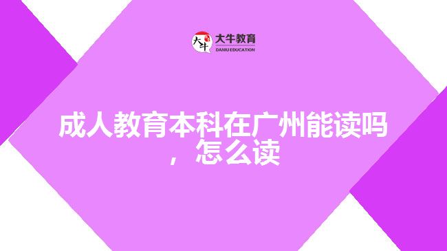 成人教育本科在廣州能讀嗎，怎么讀