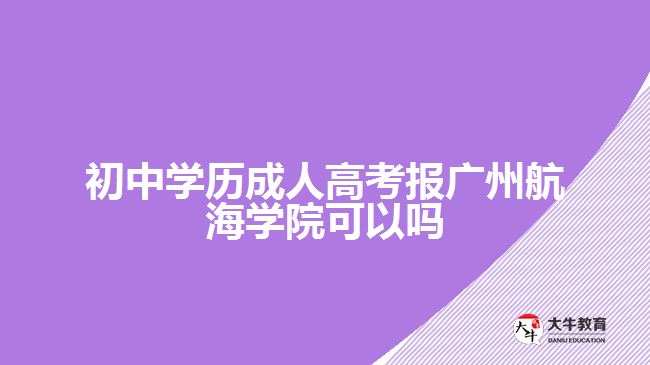 初中學歷成人高考報廣州航海學院可以嗎