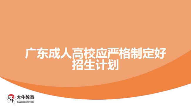 廣東成人高校應(yīng)嚴(yán)格制定好招生計(jì)劃