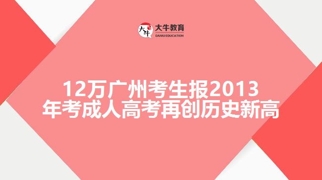 12萬廣州考生報(bào)2013年考成人高考再創(chuàng)歷史新高