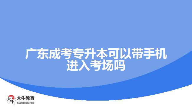 廣東成考專升本可以帶手機進入考場嗎