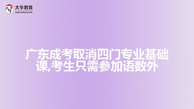 廣東成考取消四門專業(yè)基礎(chǔ)課,考生只需參加語(yǔ)數(shù)外