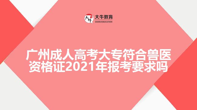 廣州成人高考大專(zhuān)符合獸醫(yī)資格證2021年報(bào)考要求嗎