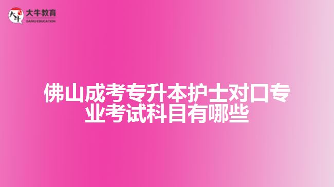 佛山成考專升本護士對口專業(yè)考試科目有哪些