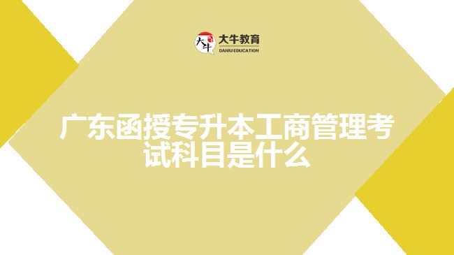 廣東函授專(zhuān)升本工商管理考試科目是什么