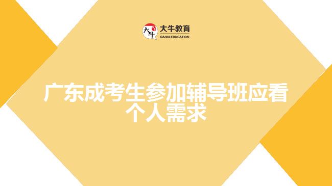 廣東成考生參加輔導(dǎo)班應(yīng)看個人需求