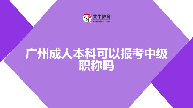 廣州成人本科可以報(bào)考中級(jí)職稱嗎