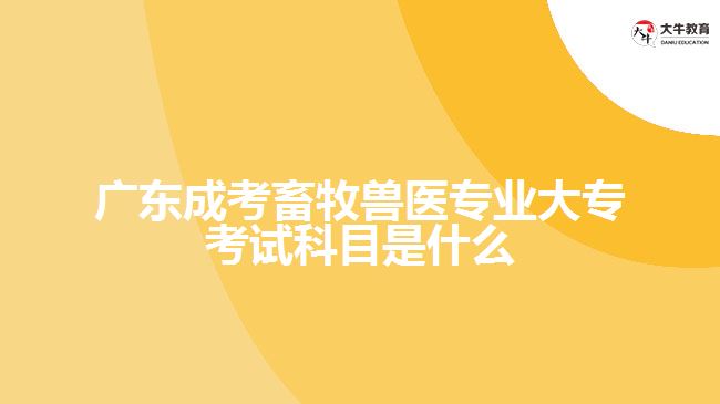 廣東成考畜牧獸醫(yī)專業(yè)大?？荚嚳颇渴鞘裁? width=