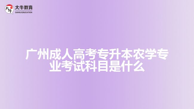 廣州成人高考專升本農學專業(yè)考試科目是什么