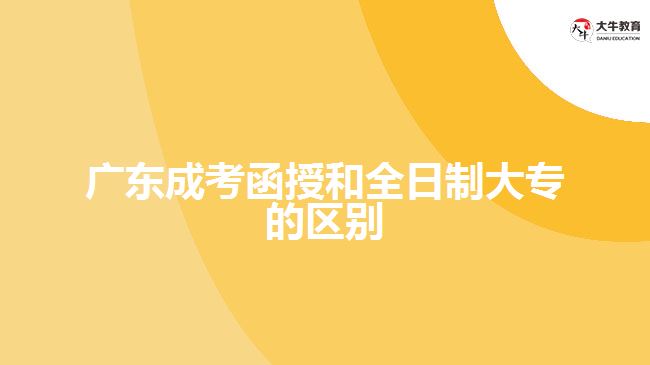 廣東成考函授和全日制大專的區(qū)別