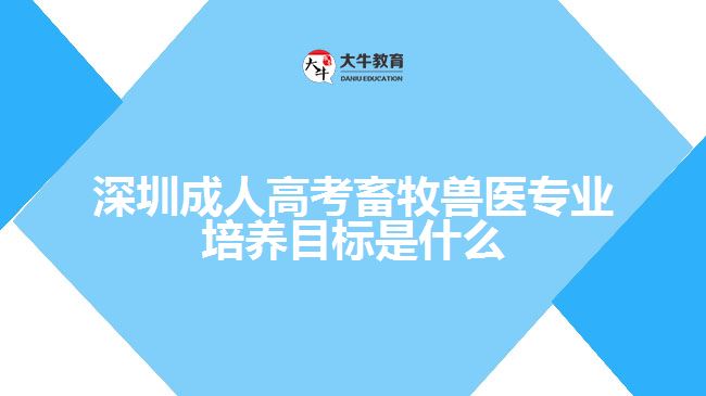 深圳成人高考畜牧獸醫(yī)專業(yè)培養(yǎng)目標(biāo)是什么