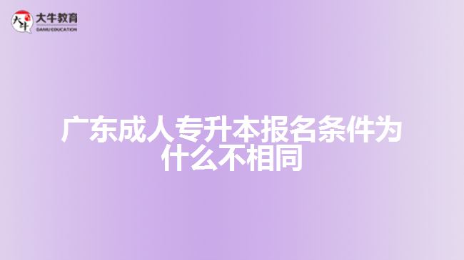 廣東成人專(zhuān)升本報(bào)名條件為什么不相同