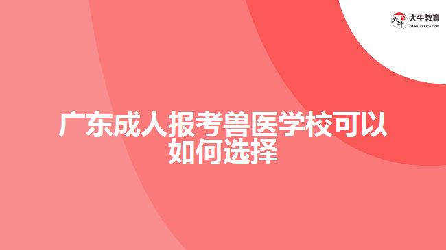 廣東成人報(bào)考獸醫(yī)學(xué)?？梢匀绾芜x擇