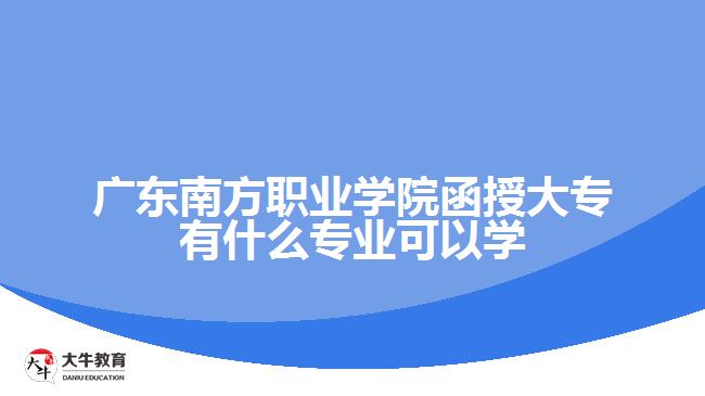 廣東南方職業(yè)學院函授大專有什么專業(yè)可以學