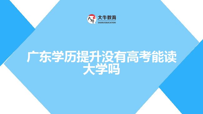 廣東學歷提升沒有高考能讀大學嗎