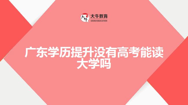 廣東學(xué)歷提升沒(méi)有高考能讀大學(xué)嗎