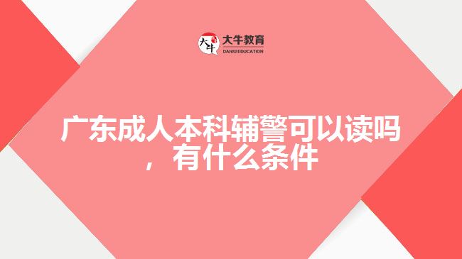 廣東成人本科輔警可以讀嗎，有什么條件