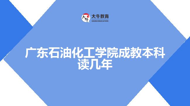 廣東石油化工學院成教本科讀幾年