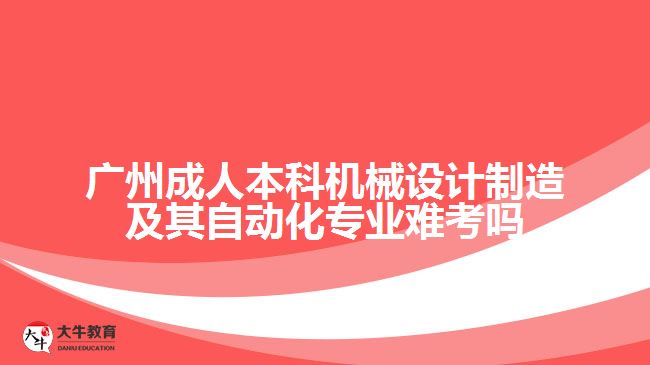 廣州成人本科機械設(shè)計制造及其自動化專業(yè)難考嗎