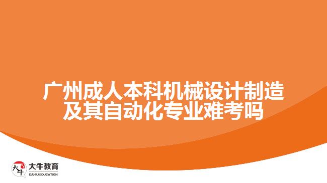 廣州成人本科機(jī)械設(shè)計(jì)制造及其自動(dòng)化專業(yè)難考嗎