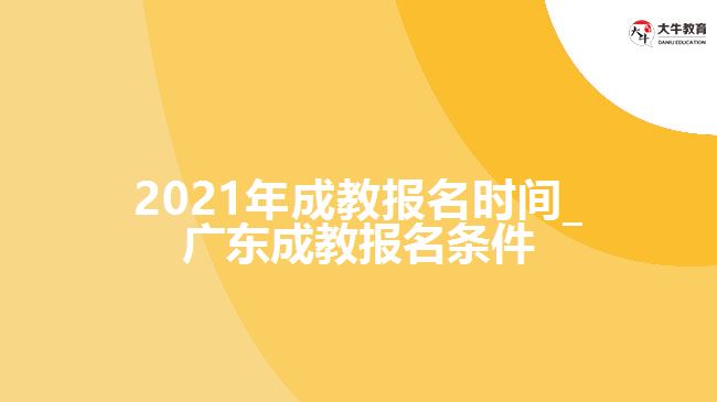 2021年成教報(bào)名時(shí)間_廣東成教報(bào)名條件