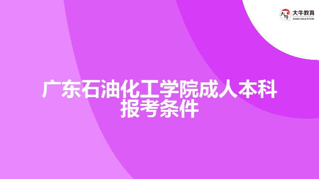 廣東石油化工學院成人本科報考條件