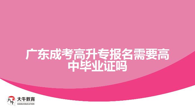 廣東成考高升專報(bào)名需要高中畢業(yè)證嗎