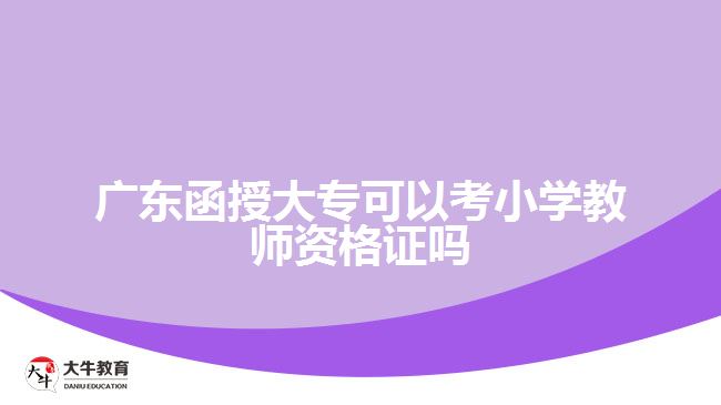 廣東函授大專可以考小學教師資格證嗎