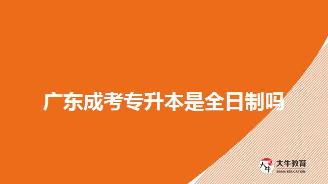 廣東成考專升本是全日制嗎