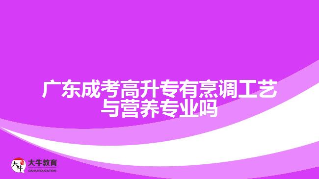 廣東成考高升專有烹調(diào)工藝與營(yíng)養(yǎng)專業(yè)嗎