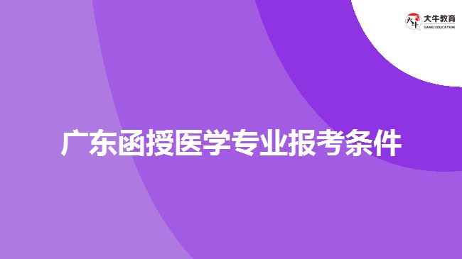 廣東函授醫(yī)學(xué)專業(yè)報考條件