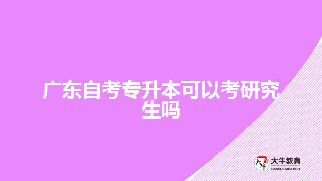 廣東自考專升本可以考研究生嗎