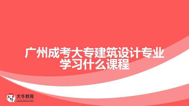 廣州成考大專建筑設計專業(yè)學習什么課程