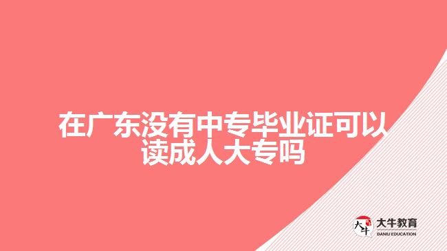 在廣東沒有中專畢業(yè)證可以讀成人大專嗎