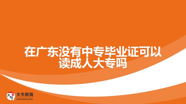 在廣東沒(méi)有中專畢業(yè)證可以讀成人大專嗎