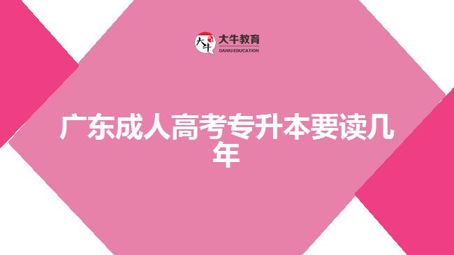 廣東成人高考專(zhuān)升本要讀幾年