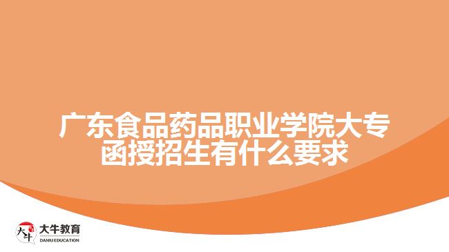 廣東食品藥品職業(yè)學院大專函授招生有什么要求