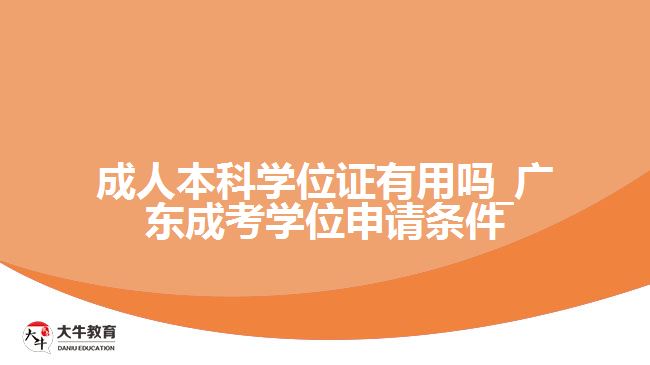 成人本科學(xué)位證有用嗎_廣東成考學(xué)位申請條件